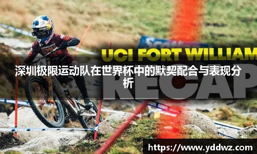 深圳极限运动队在世界杯中的默契配合与表现分析