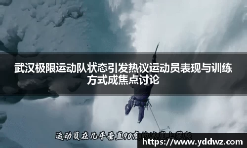 武汉极限运动队状态引发热议运动员表现与训练方式成焦点讨论