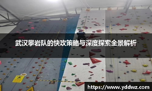 武汉攀岩队的快攻策略与深度探索全景解析