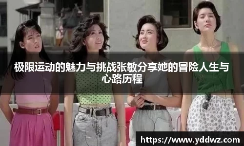 极限运动的魅力与挑战张敏分享她的冒险人生与心路历程