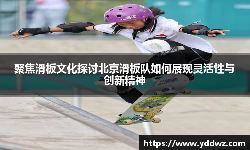 聚焦滑板文化探讨北京滑板队如何展现灵活性与创新精神