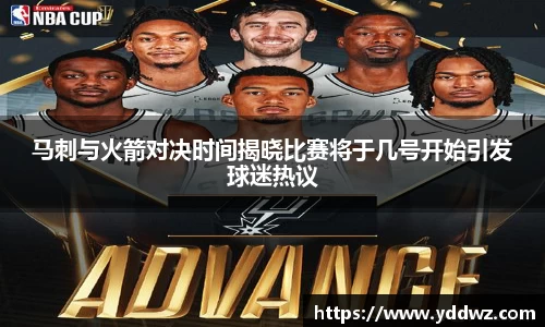 马刺与火箭对决时间揭晓比赛将于几号开始引发球迷热议