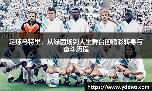 足球马特里：从绿茵场到人生舞台的精彩转身与奋斗历程