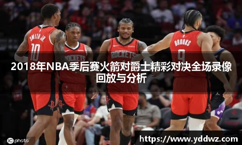 2018年NBA季后赛火箭对爵士精彩对决全场录像回放与分析