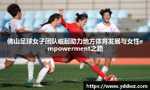 佛山足球女子团队崛起助力地方体育发展与女性empowerment之路