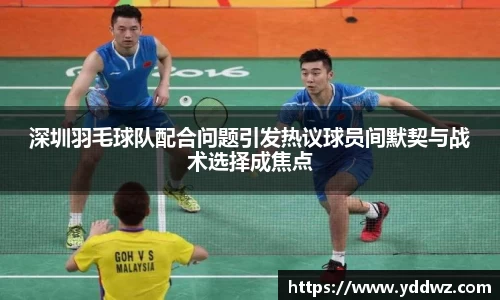 深圳羽毛球队配合问题引发热议球员间默契与战术选择成焦点